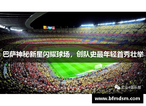 巴萨神秘新星闪耀球场，创队史最年轻首秀壮举