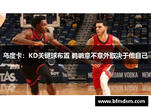 乌度卡：KD关键球布置 鹈鹕意不意外取决于他自己